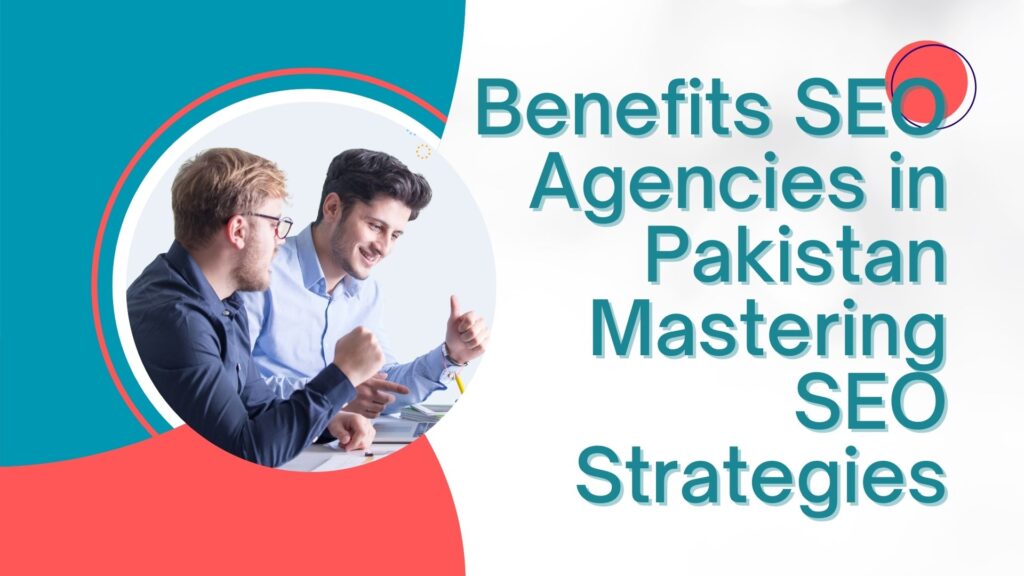 Benefits SEO Agencies in Pakistan - Mastering SEO Strategies