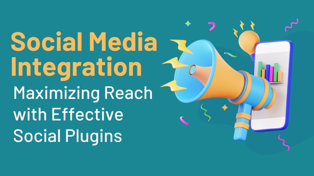 Social Media Integration - Maximizing Reach with Effective Social Plugins