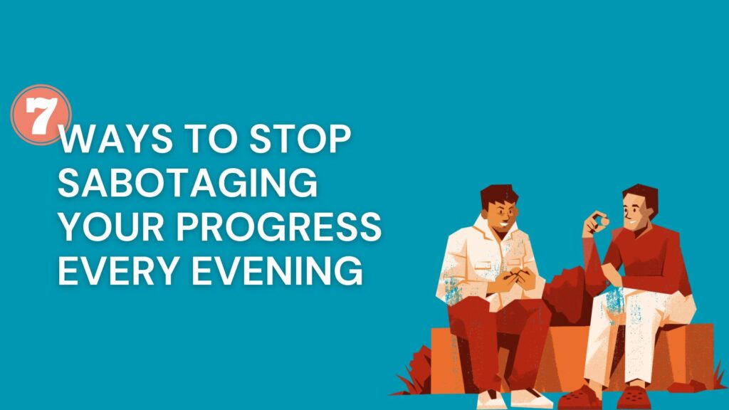 7 Ways to Stop Sabotaging Your Progress Every Evening