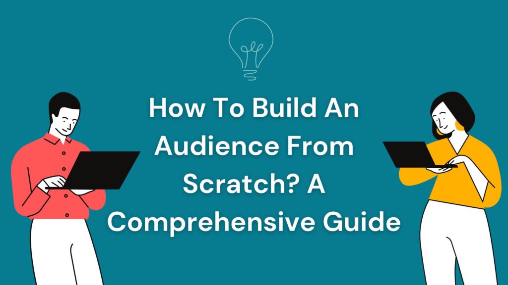 How To Build An Audience From Scratch? A Comprehensive Guide