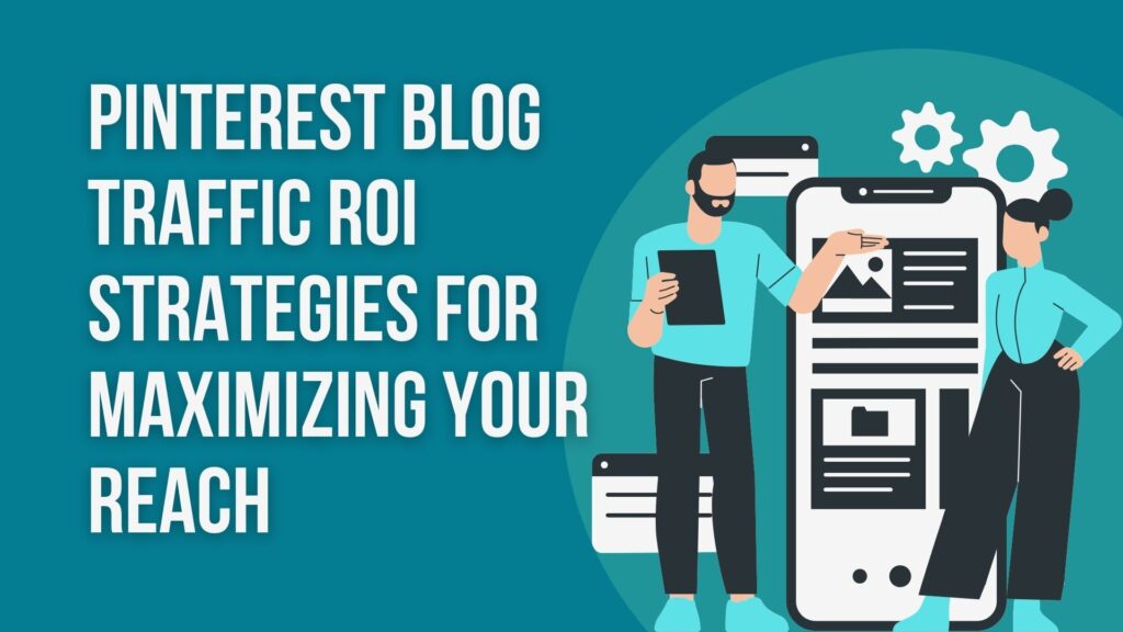 Pinterest Blog Traffic ROI – Strategies for Maximizing Your Reach