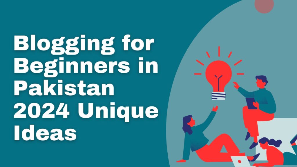 Blogging for Beginners in Pakistan 2024 – Unique Ideas