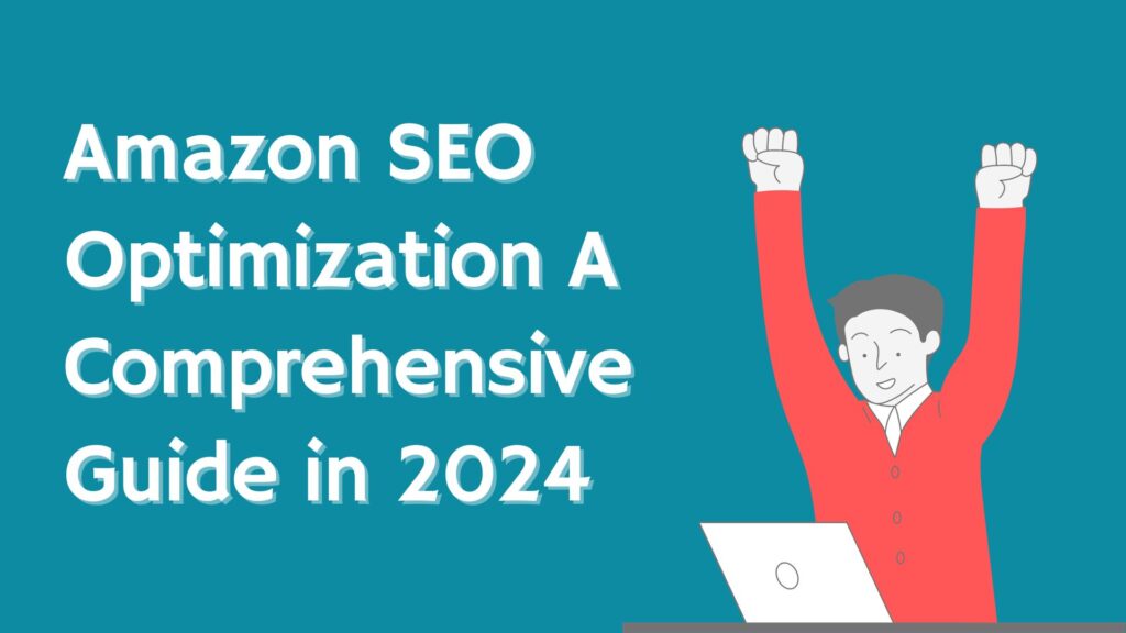 Amazon SEO Optimization – A Comprehensive Guide in 2024